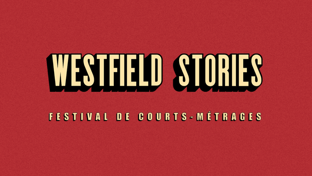 WESTFIELD STORIES, LE FESTIVAL DE COURTS-MÉTRAGES QUI VOUS RACONTE DES HISTOIRES : LES VÔTRES WESTFIELD STORIES, LE FESTIVAL DE COURTS-MÉTRAGES QUI VOUS RACONTE DES HISTOIRES : LES VÔTRES