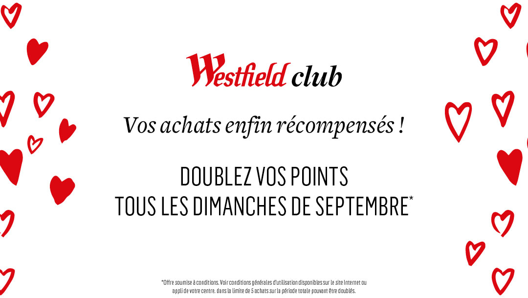 WESTFIELD CLUB - DOUBLEZ VOS POINTS TOUS LES DIMANCHES DE SEPTEMBRE ! WESTFIELD CLUB - DOUBLEZ VOS POINTS TOUS LES DIMANCHES DE SEPTEMBRE !