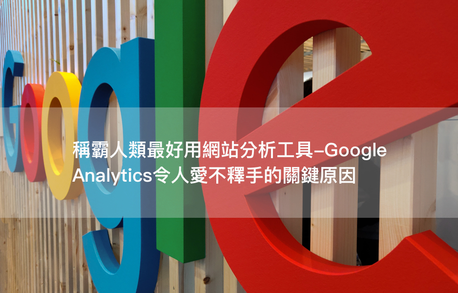 稱霸人類最好用網站分析工具！Google Analytics令人愛不釋手的關鍵原因