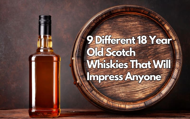 9 Different 18 Year Old Scotch Whiskies That Will Impress Anyone