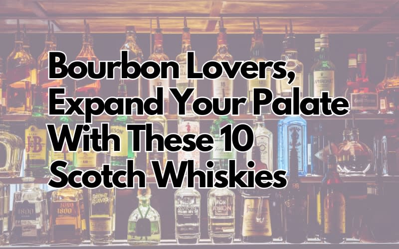 Bourbon Lovers, Expand Your Palate With These 10 Scotch Whiskies