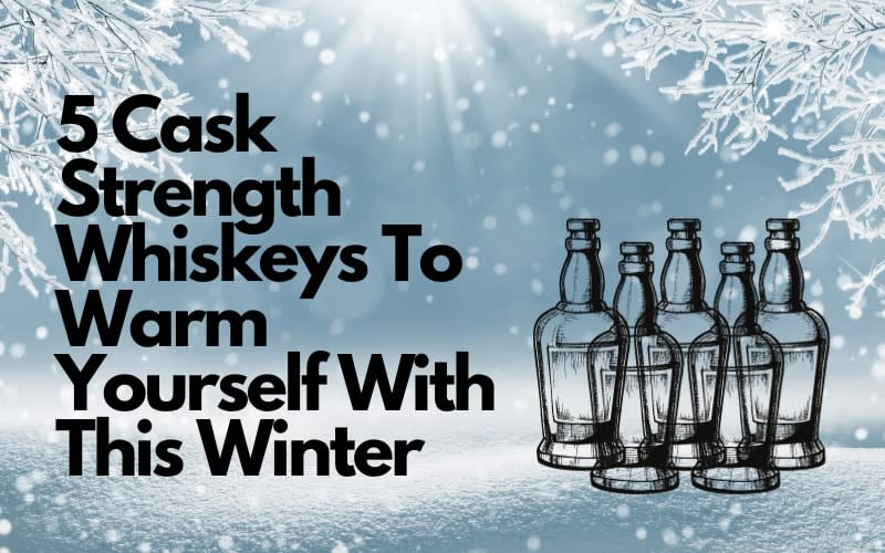 5 Cask Strength Whiskeys To Warm Yourself With This Winter