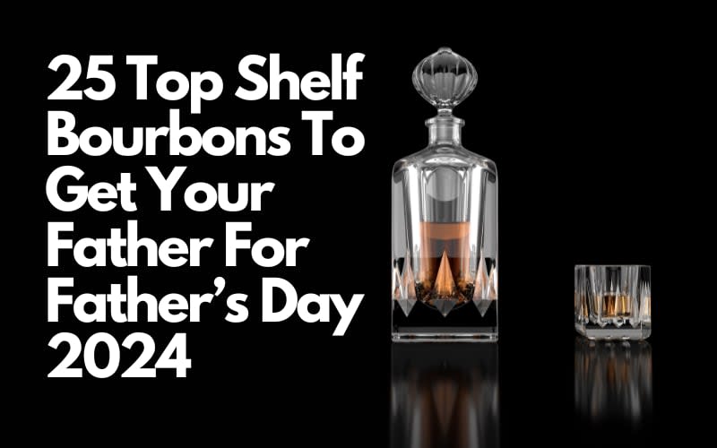 25 Top Shelf Bourbons To Get Your Father For Father’s Day 2024