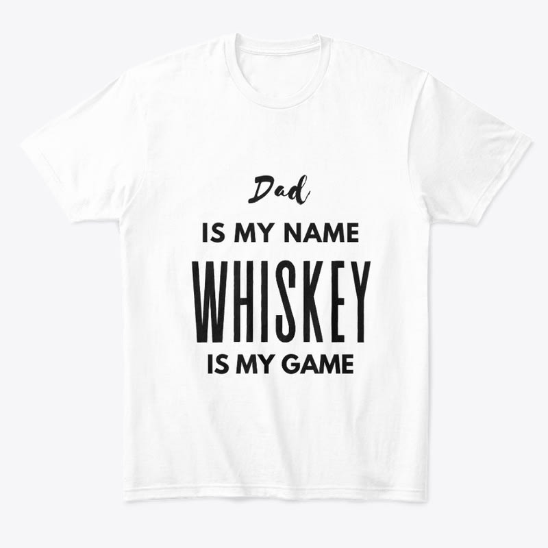 Dad Is My Name Whiskey Is My Game