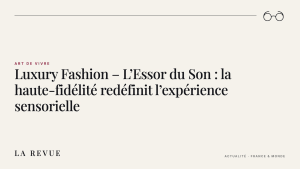 Luxury Fashion – L’Essor du Son : la haute-fidélité redéfinit l’expérience sensorielle