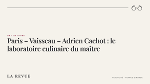Paris – Vaisseau – Adrien Cachot : le laboratoire culinaire du maître