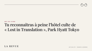 Tu reconnaîtras à peine l’hôtel culte de « Lost in Translation », Park Hyatt Tokyo