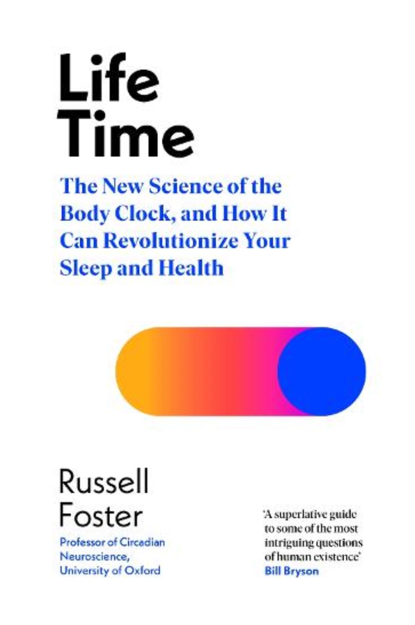 Life Time: The New Science of the Body Clock, and How It Can Revolutionize Your Sleep and Health by Russell Foster