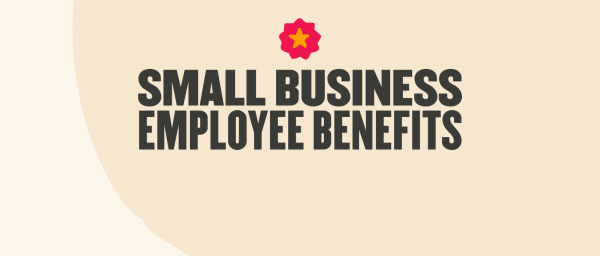 The Complete Guide To Small Business Employee Benefits