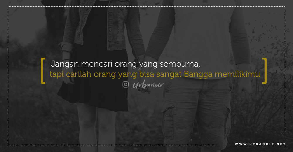 Tidak perlu mencari yang sempurna untukmu, carilah seseorang yang bisa membuatmu merasa kamu adalah satu-satunya.