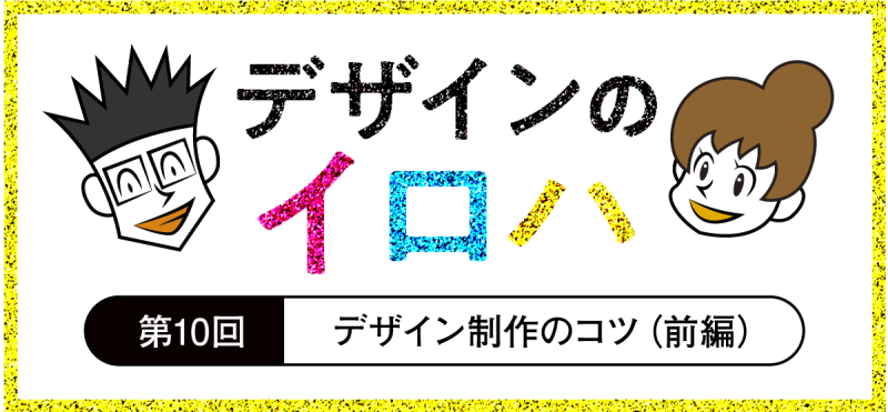 デザイン制作のコツ（前編）｜デザインの基礎知識｜デザインのイロハ 第10回