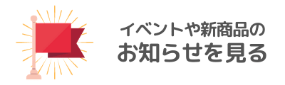 イベントや新商品のお知らせを見る