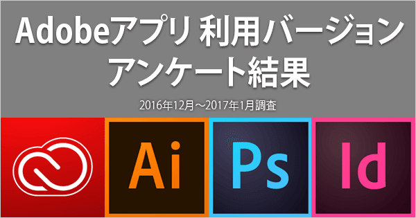 【アンケート結果】デザイナーが使用しているAdobeのデザイン用アプリのバージョン、Creative Cloudの使用状況について(2016年12月~2017年1月調査)