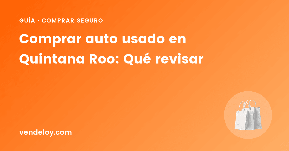 Comprar auto usado en Quintana Roo: Qué revisar