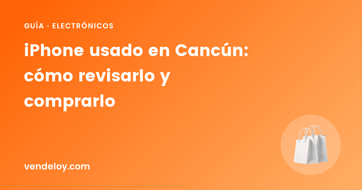 iPhone usado en Cancún: cómo revisarlo y comprarlo
