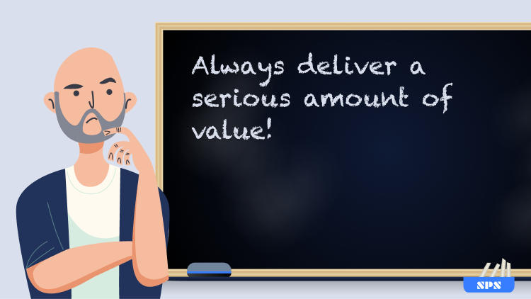 Always deliver a serious amount of value!