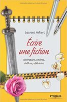 Ecrire une fiction: Littérature, cinéma, théâtre, télévision par Laurent Hébert 