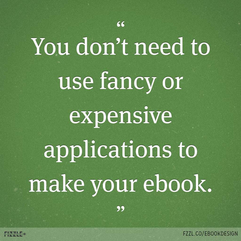YOU DON'T NEED TO USE FANCY OR EXPENSIVE APPLICATIONS TO MAKE YOUR EBOOK.