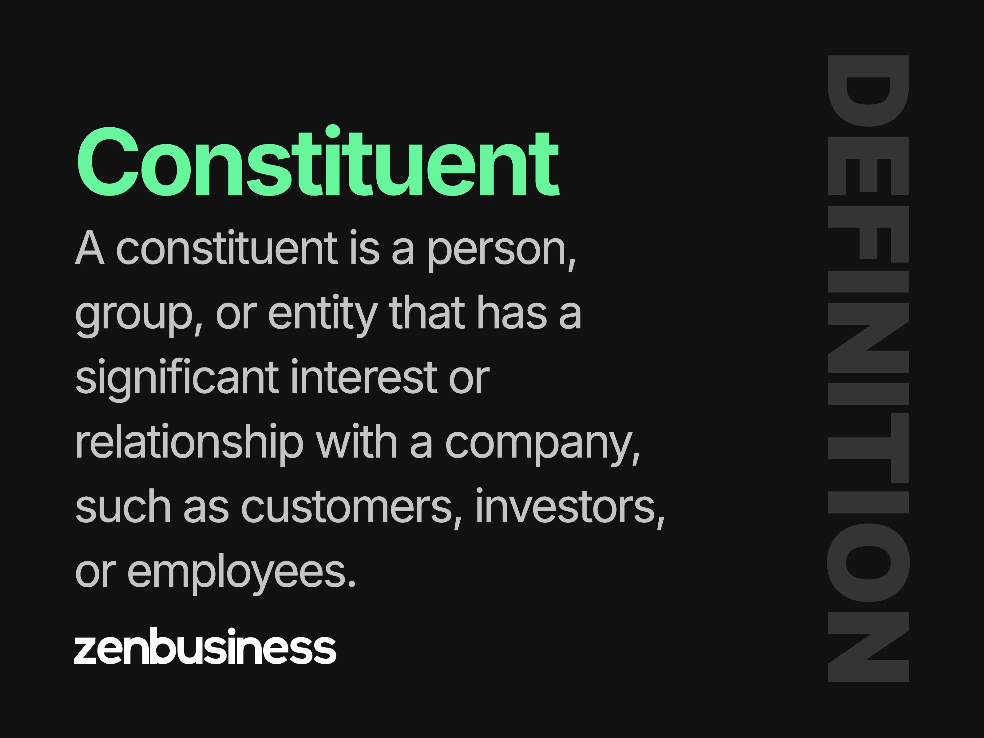 constituent definition - A constituent is a person, group, or entity that has a significant interest or relationship with a company, such as customers, investors, or employees.