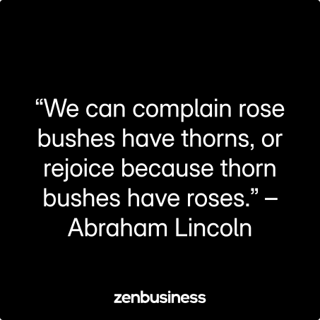 “We can complain rose bushes have thorns, or rejoice because thorn bushes have roses.” –Abraham Lincoln