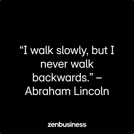 “I walk slowly, but I never walk backwards.” – Abraham Lincoln