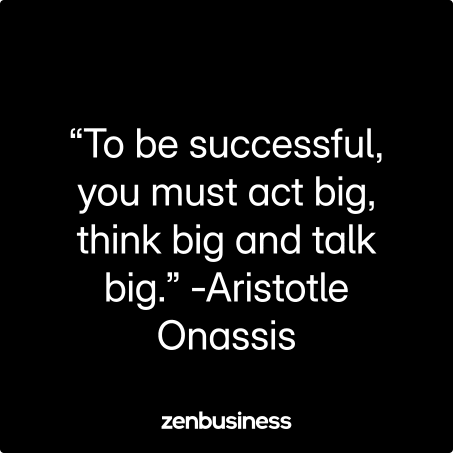 “To be successful, you must act big, think big and talk big.” -Aristotle Onassis