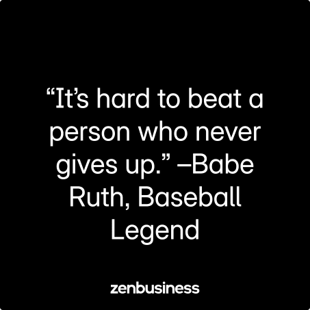 “It’s hard to beat a person who never gives up.” –Babe Ruth, Baseball Legend