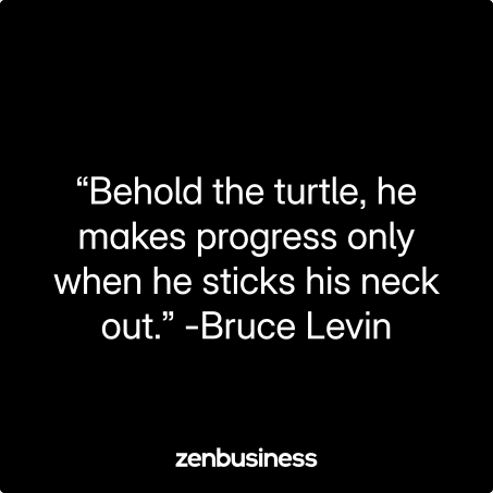 “Behold the turtle, he makes progress only when he sticks his neck out.” -Bruce Levin