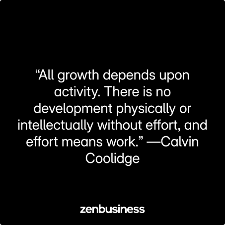 “All growth depends upon activity. There is no development physically or intellectually without effort, and effort means work.” —Calvin Coolidge