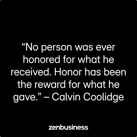 “No person was ever honored for what he received. Honor has been the reward for what he gave.” – Calvin Coolidge