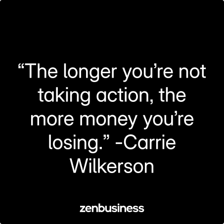 “The longer you’re not taking action, the more money you’re losing.” -Carrie Wilkerson