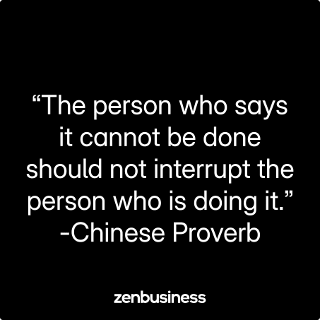 “The person who says it cannot be done should not interrupt the person who is doing it.” -Chinese Proverb