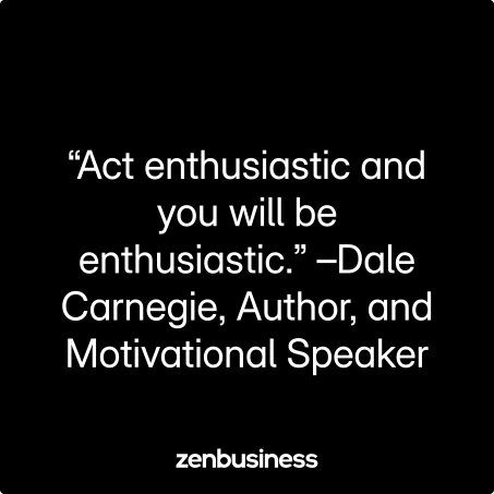 “Act enthusiastic and you will be enthusiastic.” –Dale Carnegie, Author, and Motivational Speaker