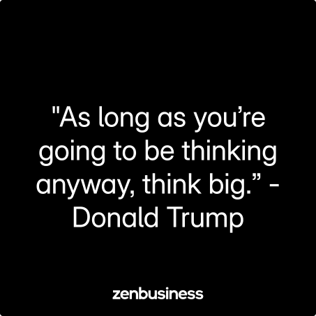 "As long as you’re going to be thinking anyway, think big.” -Donald Trump