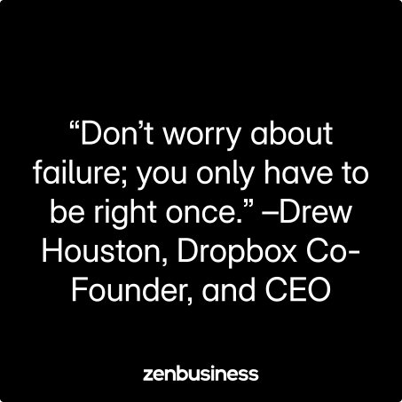 “Don’t worry about failure; you only have to be right once.” –Drew Houston, Dropbox Co-Founder, and CEO