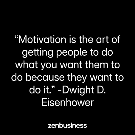 “Motivation is the art of getting people to do what you want them to do because they want to do it.” -Dwight D. Eisenhower