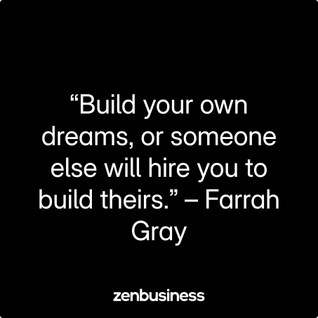 “Build your own dreams, or someone else will hire you to build theirs.” – Farrah Gray