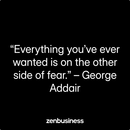 “Everything you’ve ever wanted is on the other side of fear.” – George Addair