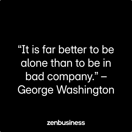 “It is far better to be alone than to be in bad company.” – George Washington