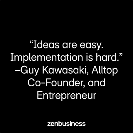 “Ideas are easy. Implementation is hard.” –Guy Kawasaki, Alltop Co-Founder, and Entrepreneur