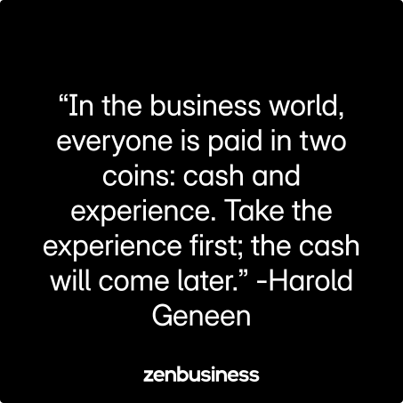 “In the business world, everyone is paid in two coins: cash and experience. Take the experience first; the cash will come later.” -Harold Geneen
