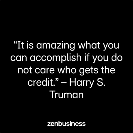 “It is amazing what you can accomplish if you do not care who gets the credit.” – Harry S. Truman