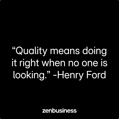 “Quality means doing it right when no one is looking.” -Henry Ford