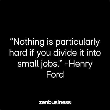 “Nothing is particularly hard if you divide it into small jobs.” -Henry Ford