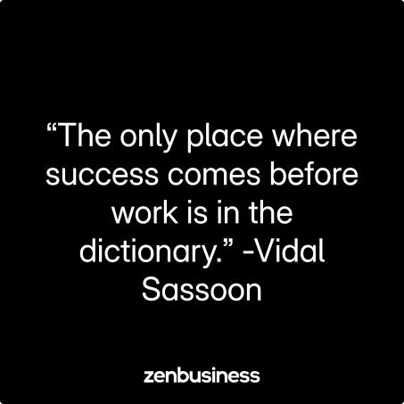 “The only place where success comes before work is in the dictionary.” -Vidal Sassoon