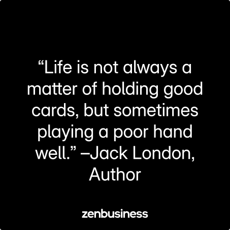 “Life is not always a matter of holding good cards, but sometimes playing a poor hand well.” –Jack London, Author