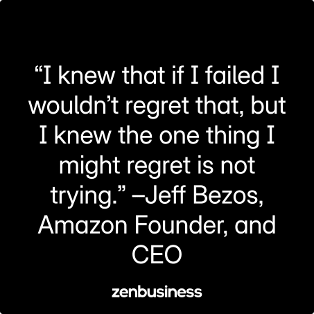 “I knew that if I failed I wouldn’t regret that, but I knew the one thing I might regret is not trying.” –Jeff Bezos, Amazon Founder, and CEO