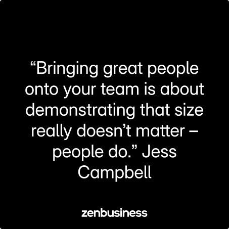 “Bringing great people onto your team is about demonstrating that size really doesn’t matter – people do.” Jess Campbell