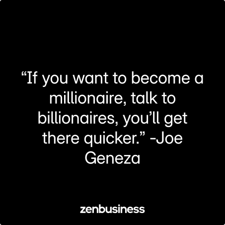 “If you want to become a millionaire, talk to billionaires, you’ll get there quicker.” -Joe Geneza