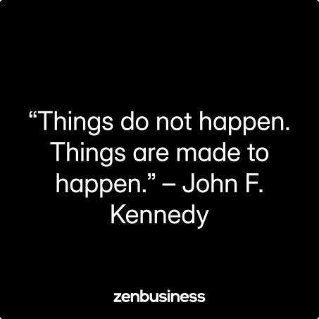 “Things do not happen. Things are made to happen.” – John F. Kennedy